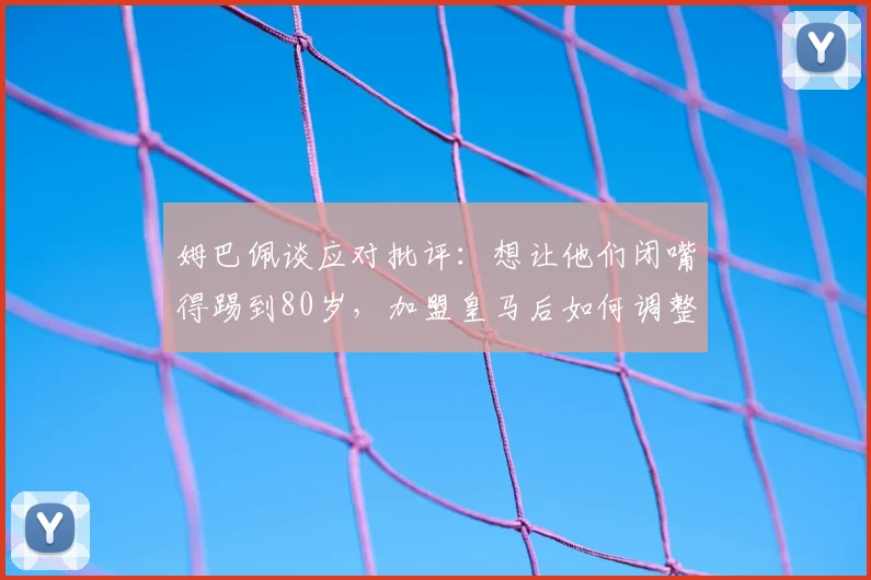 姆巴佩谈应对批评:想让他们闭嘴得踢到80岁,加盟皇马后如何调整心态并展望2026世界杯目标