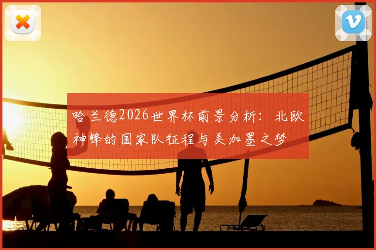 哈兰德2026世界杯前景分析：北欧神锋的国家队征程与美加墨之梦
