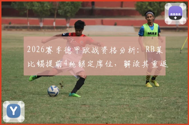 2026赛季德甲欧战资格分析：RB莱比锡提前4轮锁定席位，解读其重返欧战关键因素与未来前景