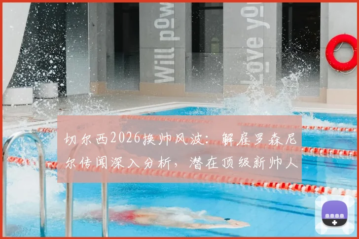 切尔西2026换帅风波：解雇罗森尼尔传闻深入分析，潜在顶级新帅人选前瞻与球迷讨论