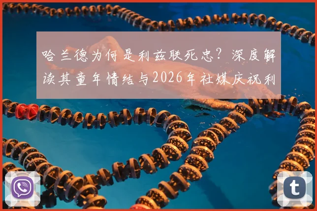 哈兰德为何是利兹联死忠?深度解读其童年情结与2026年社媒庆祝利兹胜曼联背后故事