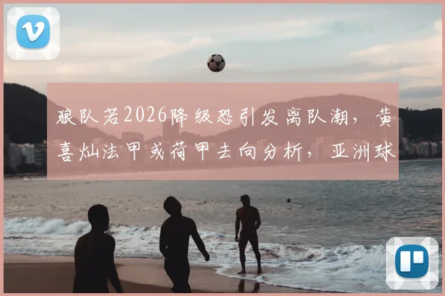 狼队若2026降级恐引发离队潮，黄喜灿法甲或荷甲去向分析，亚洲球星前景解读