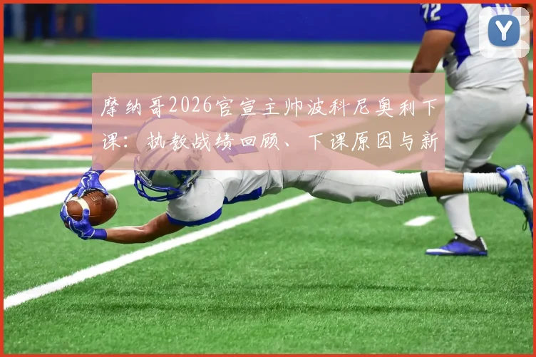 摩纳哥2026官宣主帅波科尼奥利下课：执教战绩回顾、下课原因与新帅候选人深度分析