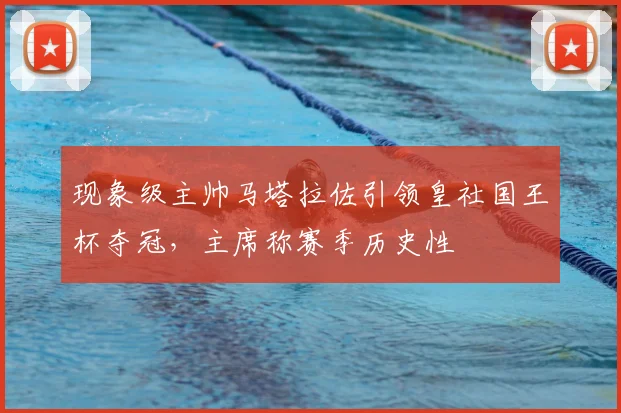 现象级主帅马塔拉佐引领皇社国王杯夺冠,主席称赛季历史性