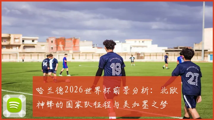 哈兰德2026世界杯前景分析：北欧神锋的国家队征程与美加墨之梦