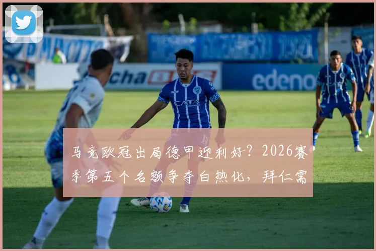马竞欧冠出局德甲迎利好？2026赛季第五个名额争夺白热化，拜仁需全力出击