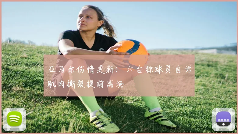 亚马尔伤情更新：六台称球员自觉肌肉撕裂提前离场