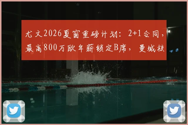 尤文2026夏窗重磅计划:2+1合同,最高800万欧年薪锁定B席,曼城核心为何成目标?