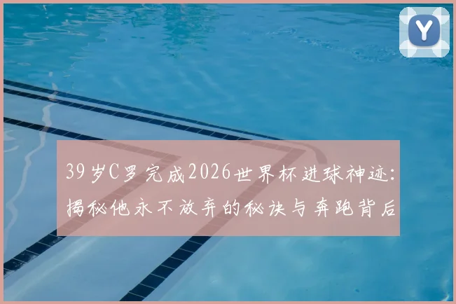 39岁C罗完成2026世界杯进球神迹:揭秘他永不放弃的秘诀与奔跑背后的故事