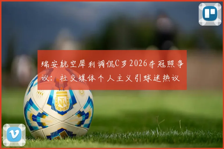 瑞安航空犀利调侃C罗2026夺冠照争议：社交媒体个人主义引球迷热议，队友功劳引深思