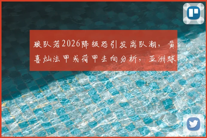 狼队若2026降级恐引发离队潮,黄喜灿法甲或荷甲去向分析,亚洲球星前景解读