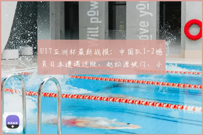 U17亚洲杯最新战报：中国队1-2憾负日本遭遇连败，赵松源破门，小组出线悬念留至末轮