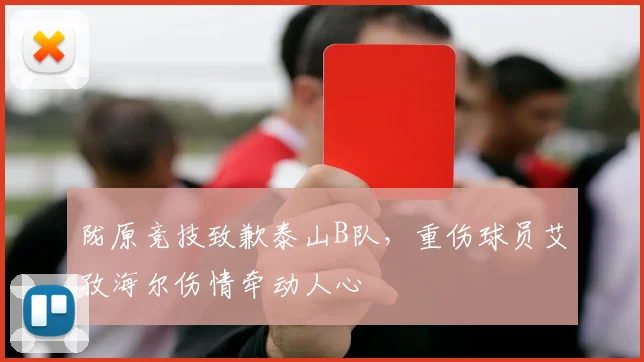 陇原竞技致歉泰山B队,重伤球员艾孜海尔伤情牵动人心