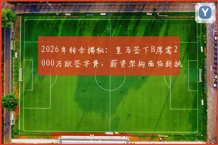 2026年转会揭秘：皇马签下B席需2000万欧签字费，薪资架构面临新挑战