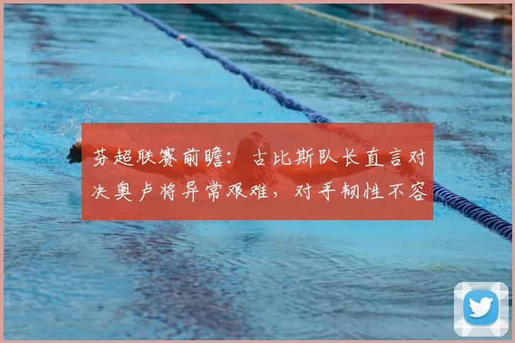芬超联赛前瞻：古比斯队长直言对决奥卢将异常艰难，对手韧性不容小觑
