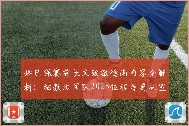 姆巴佩赛前长文致敬德尚内容全解析:细数法国队2026征程与更衣室真实评价